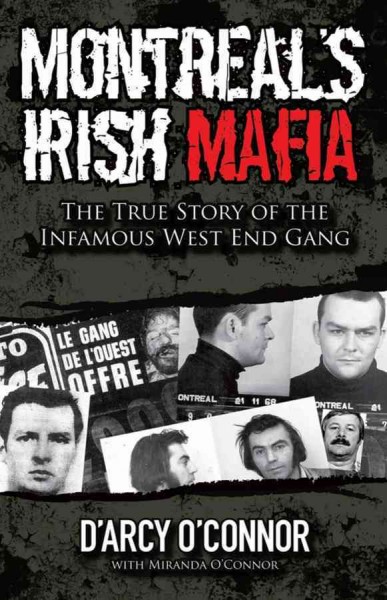 Montreal's Irish mafia : the true story of the infamous West End Gang / D'Arcy O'Connor.