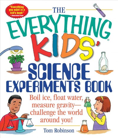 The everything kids' science experiments book [electronic resource] : boil ice, float water, measure gravity- challenge the world around you! / Tom Robinson.