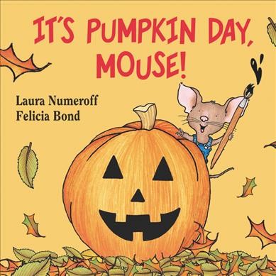 It's pumpkin day, mouse! / Laura Numeroff ; [illustrations], Felicia Bond.