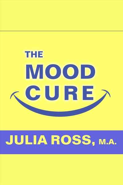 The mood cure [electronic resource] : the 4-step program to take charge of your emotions---today / Julia Ross.