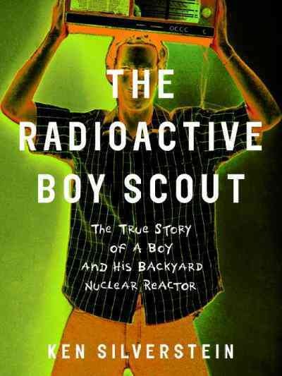 The radioactive boy scout [electronic resource] : the true story of a boy and his backyard nuclear reactor / Ken Silverstein.