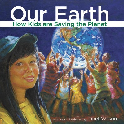 Our earth [electronic resource] : how kids are saving the planet / written and illustrated by Janet Wilson.