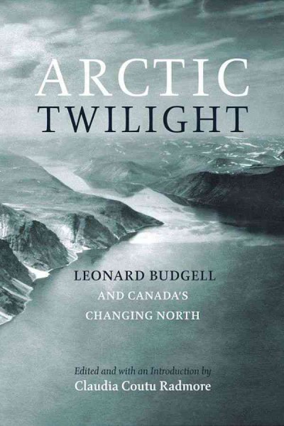 Arctic twilight [electronic resource] : Leonard Budgell and Canada's changing north / edited and with an introduction by Claudia Coutu Radmore.
