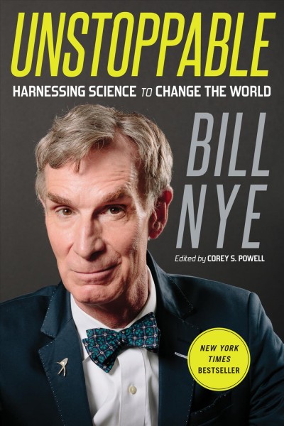 Unstoppable : harnessing science to change the world / by Bill Nye ; edited by Corey S. Powell.
