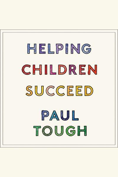 Helping children succeed [electronic resource] : What Works and Why. Paul Tough.