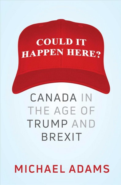 Could it happen here? : Canada in the age of Trump and Brexit / Michael Adams.
