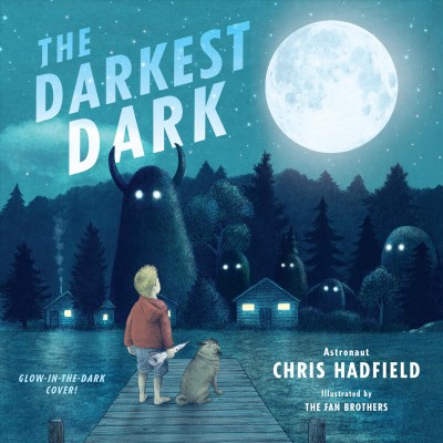 The darkest dark / Chris Hadfield with Kate Fillion ; illustrations by the Fan Brothers.