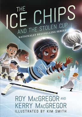 The Ice Chips and the stolen cup / Roy MacGregor and Kerry MacGregor ; illustrations by Kim Smith.