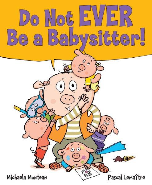 Do not ever be a babysitter! / by Michaela Muntean ; illustrated by Pascal Lemaître