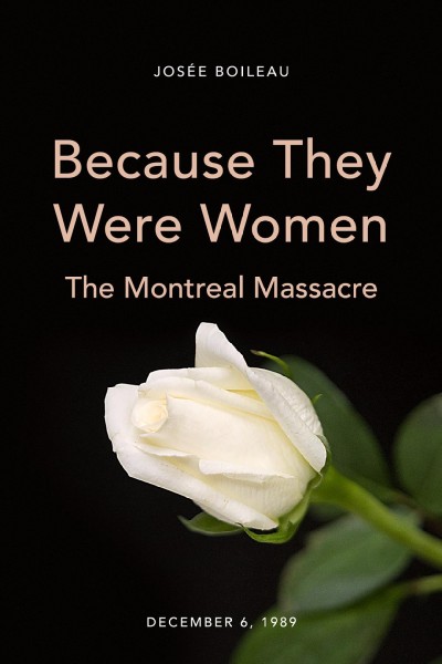 Because they were women : the Montreal Massacre, December 6, 1989 / Josée Boileau ; translation by Chantal Bilodeau.