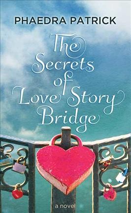 The secrets of Love Story Bridge : a novel / Phaedra Patrick.