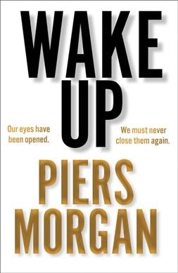 Wake up : our eyes have been opened, we must never close them again / Piers Morgan.