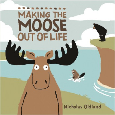 Making the moose out of life / Nicholas Oldland.