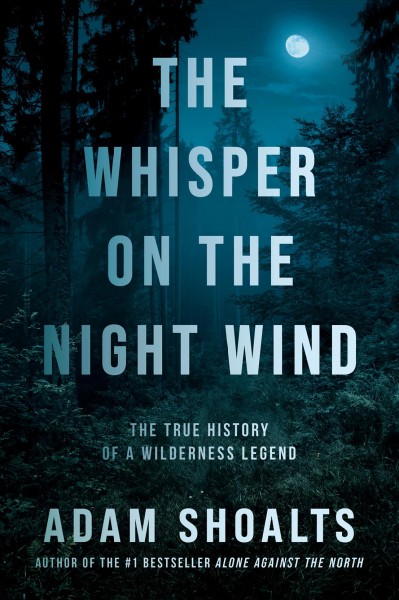 The whisper on the night wind : the true history of a wilderness legend / Adam Shoalts.