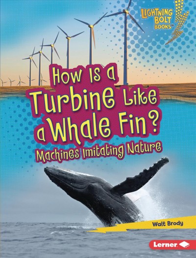How is a turbine like a whale fin? : machines imitating nature / Walt Brody.