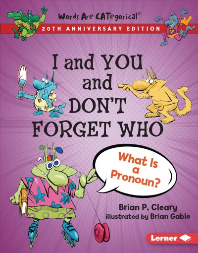 I and you and don't forget who : what is a pronoun? / by Brian P. Cleary ; illustrated by Brian Gable.