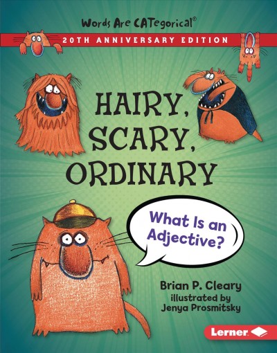 Hairy, scary, ordinary : what is an adjective? / Brian P. Cleary ; illustrated by Jenya Prosmitsky.