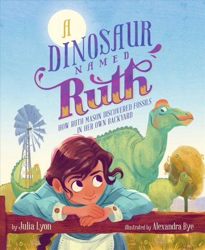 A dinosaur named Ruth : how Ruth Mason discovered fossils in her own backyard / written by Julia Lyon ; illustrated by Alexandra Bye.