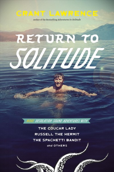 Return to solitude : more Desolation Sound adventures with the Cougar Lady, Russell the Hermit, the Spaghetti Bandit and others / Grant Lawrence.
