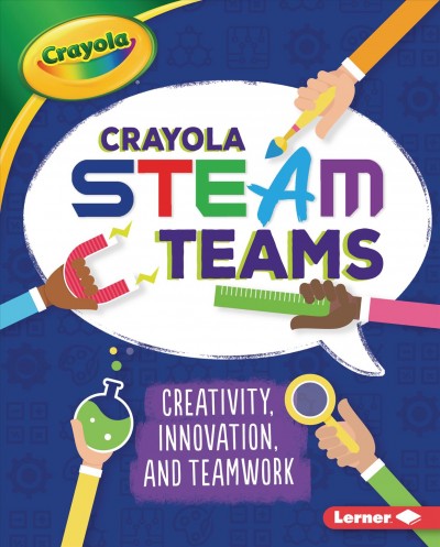 Crayola STEAM teams : creativity, innovation, and teamwork / Kevin Kurtz.