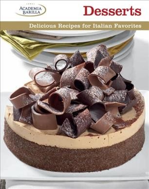 Desserts : delicious recipes for Italian favorites / [edited by] Academia Barilla ; [photographs, Alberto Rossi ; recipes by Mario Grazia, Luca Zanga ; text by Mariagrazia Villa].