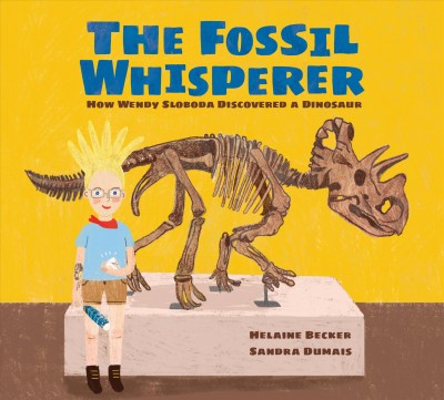 The fossil whisperer: How Wendy Sloboda discovered a dinosaur / Helaine Becker, Sandra Dumais.