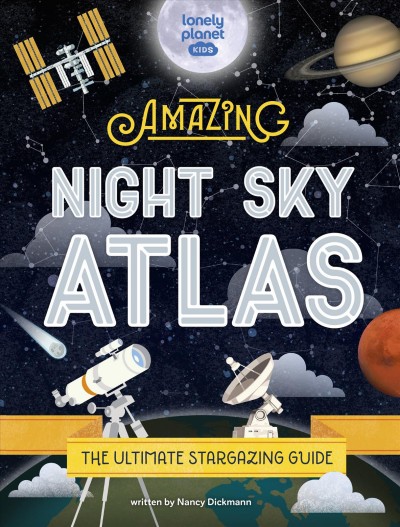 Amazing night sky atlas / written by Nancy Dickmann.