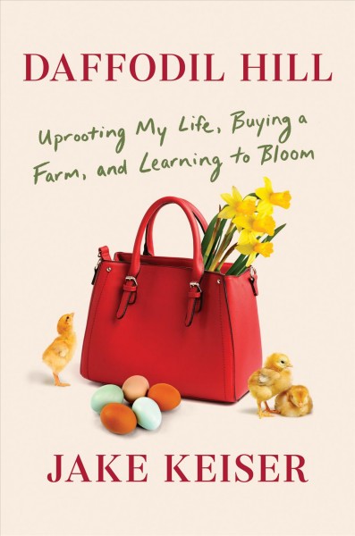 Daffodil Hill : uprooting my life, buying a farm, and learning to bloom / Jake Keiser.