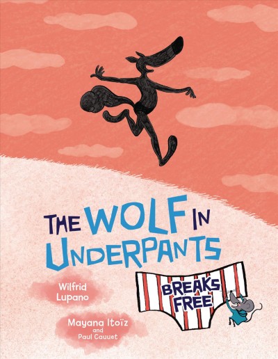 The wolf in underpants breaks free / story by Wilfrid Lupano ; art by Mayana Itoïz ; with the friendly artistic participation of Paul Cauuet ; translation by Nathan Sacks.