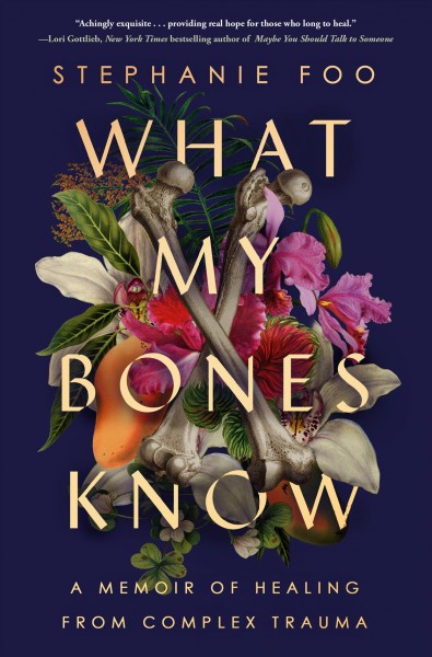 What my bones know : a memoir of healing from complex trauma / Stephanie Foo.