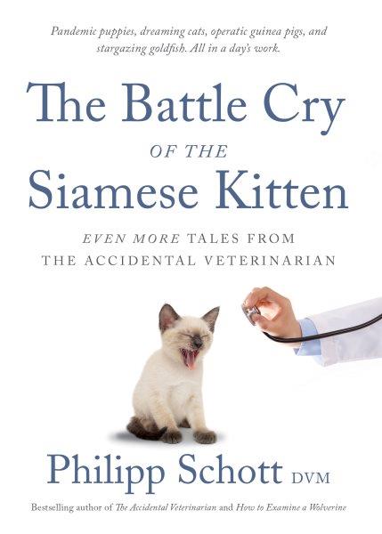The battle cry of the Siamese kitten : even more tales from the accidental veterinarian / Philipp Schott DVM.