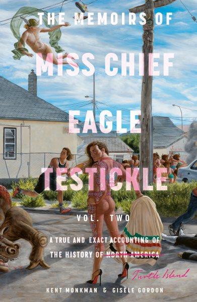 The memoirs of Miss Chief Eagle Testickle : a true and exact accounting of the history of Turtle Island = ᐅᑭᐢᑭᓯᐏᓇ ᐅᑭᒫᐏᐢᑵᐤ ᑭᐦᐁᐤ ᒥᑎᓱᐘᐩ Vol. two / Kent Monkman & Gisèle Gordon.