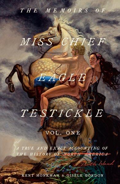 The memoirs of Miss Chief Eagle Testickle. Vol. one : a true and exact accounting of the history of Turtle Island / Kent Monkman & Gisèle Gordon.