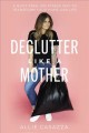 Declutter like a mother : a guilt-free, no-stress way to transform your home and your life  Cover Image