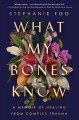 What my bones know : a memoir of healing from complex trauma  Cover Image